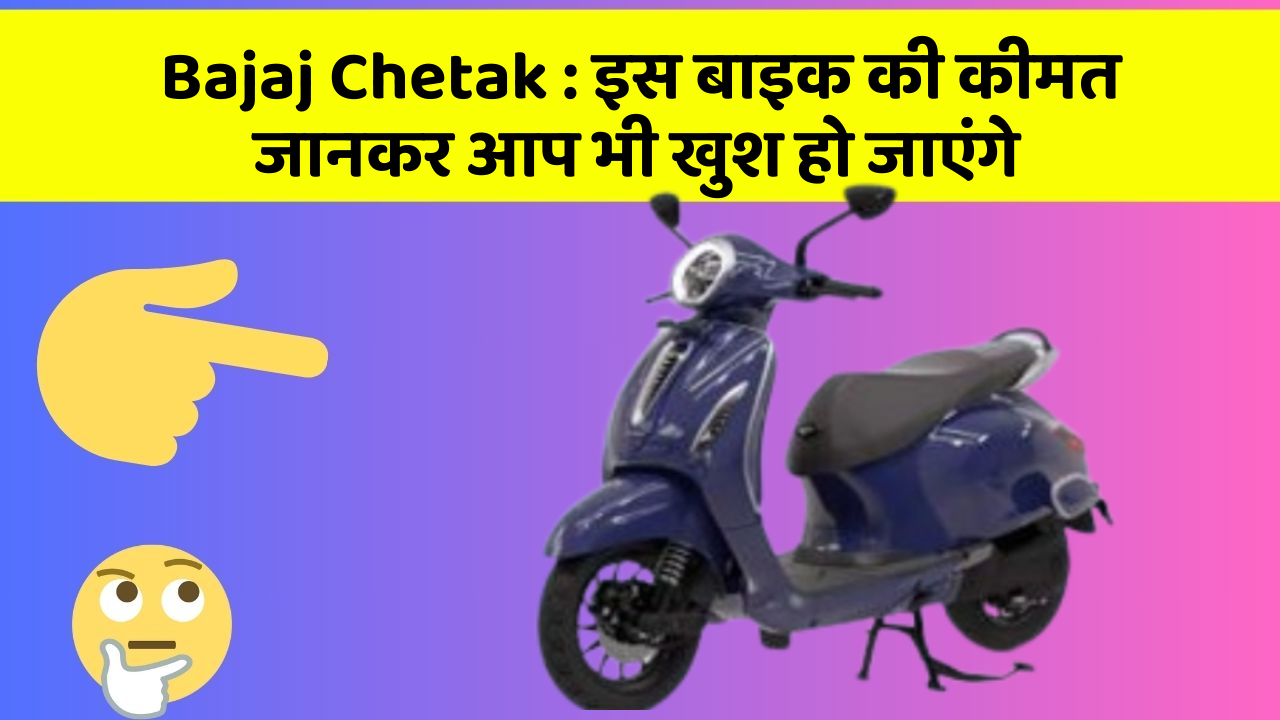 Bajaj Chetak : इस बाइक की कीमत जानकर आप भी खुश हो जाएंगे