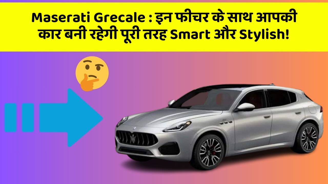 Maserati Grecale : इन फीचर के साथ आपकी कार बनी रहेगी पूरी तरह Smart और Stylish!