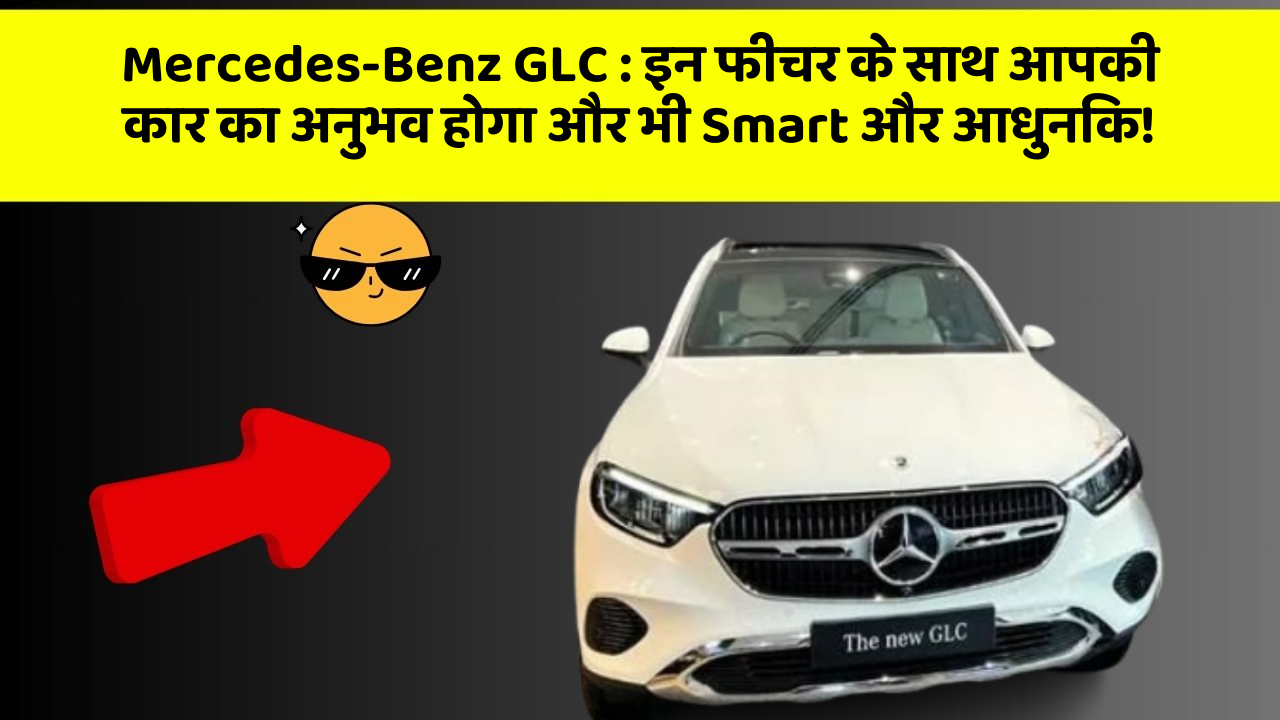 Mercedes-Benz GLC: इन फीचर के साथ आपकी कार का अनुभव होगा और भी Smart और आधुनिक!