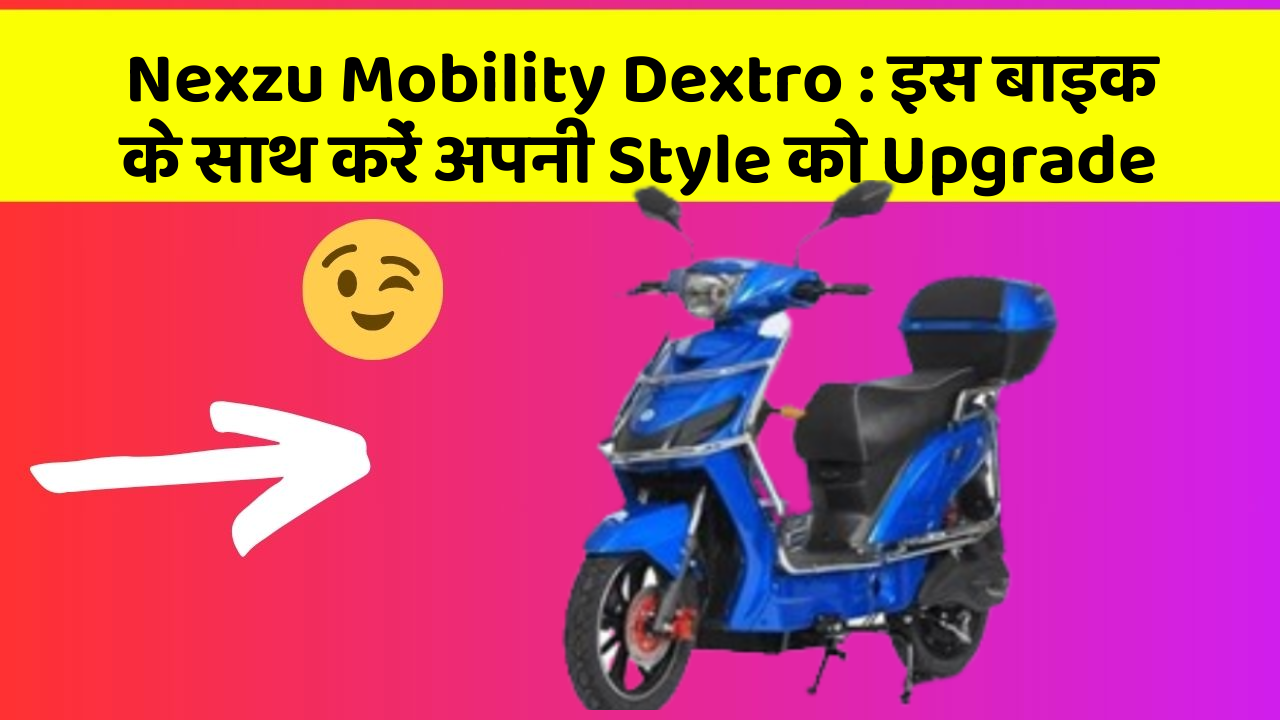 Nexzu Mobility Dextro : इस बाइक के साथ करें अपनी Style को Upgrade