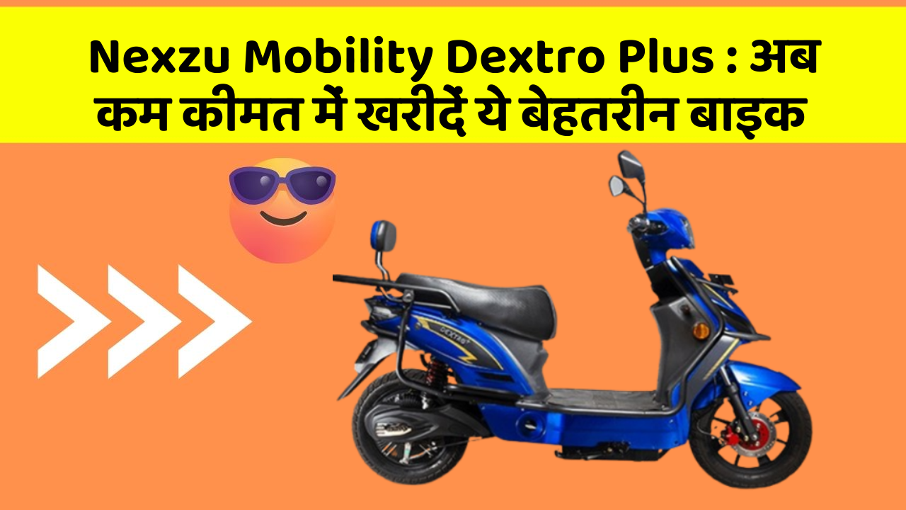 Nexzu Mobility Dextro Plus: अब कम कीमत में खरीदें ये बेहतरीन बाइक