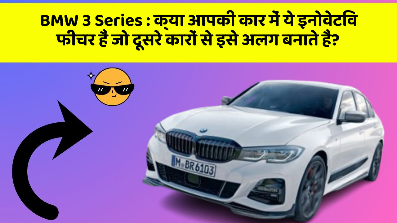 BMW 3 Series: क्या आपकी कार में ये इनोवेटिव फीचर हैं जो दूसरे कारों से इसे अलग बनाते हैं?