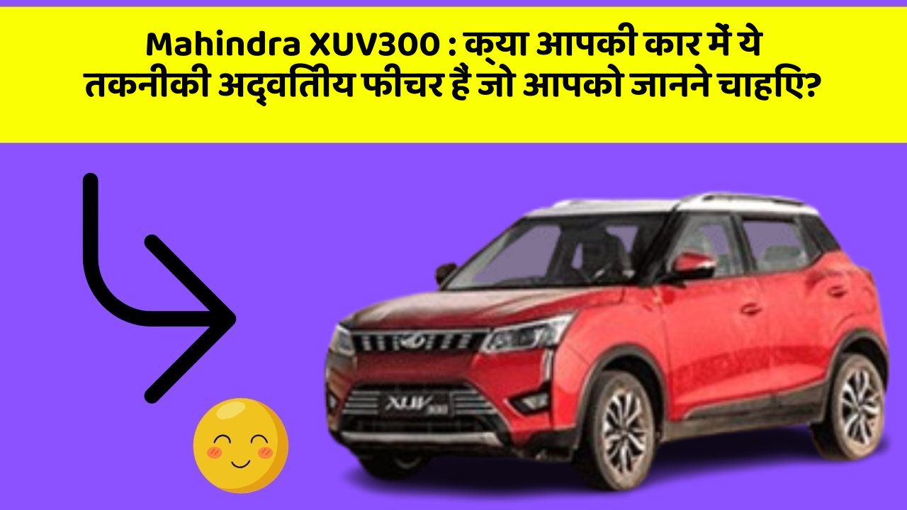 Mahindra XUV300 : क्या आपकी कार में ये तकनीकी अद्वितीय फीचर हैं जो आपको जानने चाहिए?