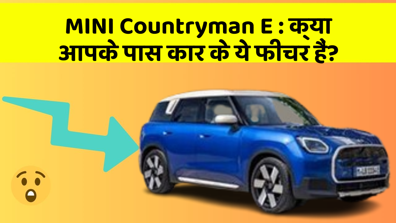 MINI Countryman E : क्या आपके पास कार के ये फीचर हैं?