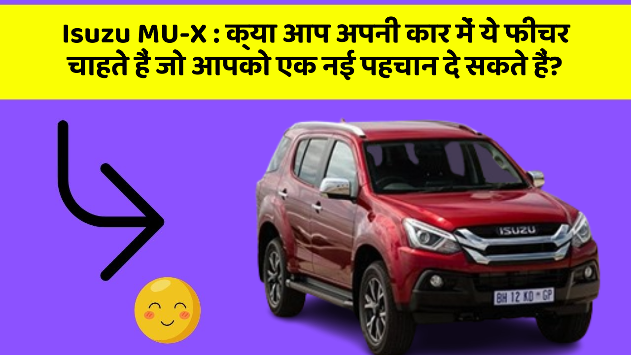 Isuzu MU-X: क्या आप अपनी कार में ये फीचर चाहते हैं जो आपको एक नई पहचान दे सकते हैं?