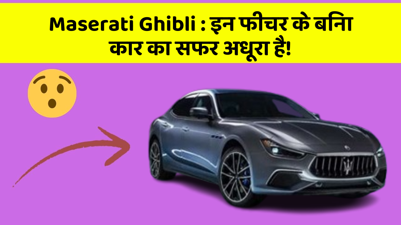Maserati Ghibli : इन फीचर के बिना कार का सफर अधूरा है!