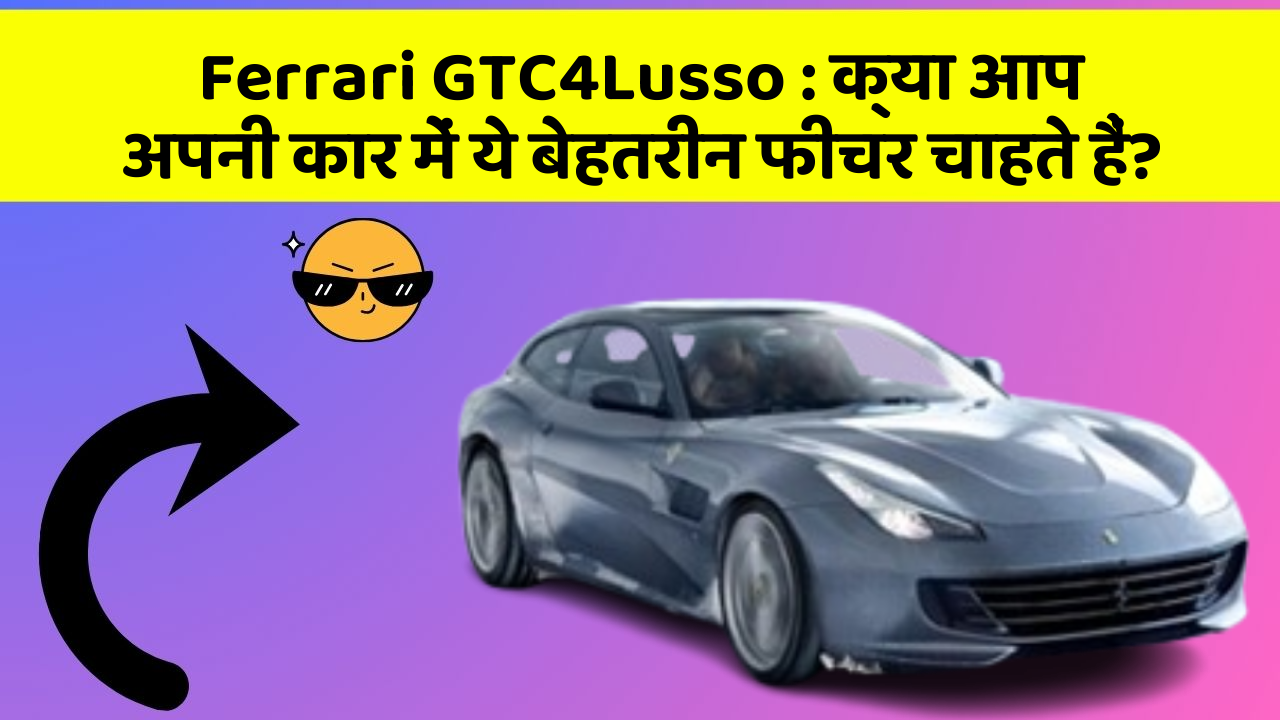 Ferrari GTC4Lusso : क्या आप अपनी कार में ये बेहतरीन फीचर चाहते हैं?