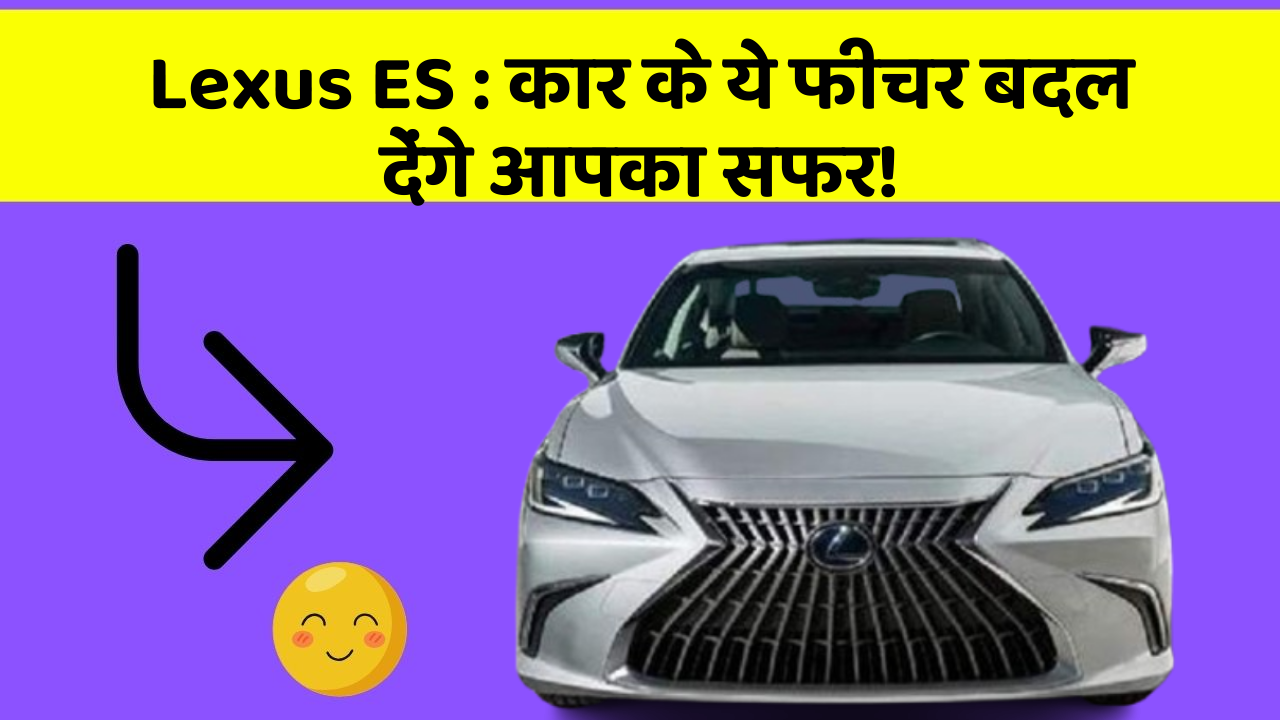 Lexus ES: कार के ये फीचर बदल देंगे आपका सफर!