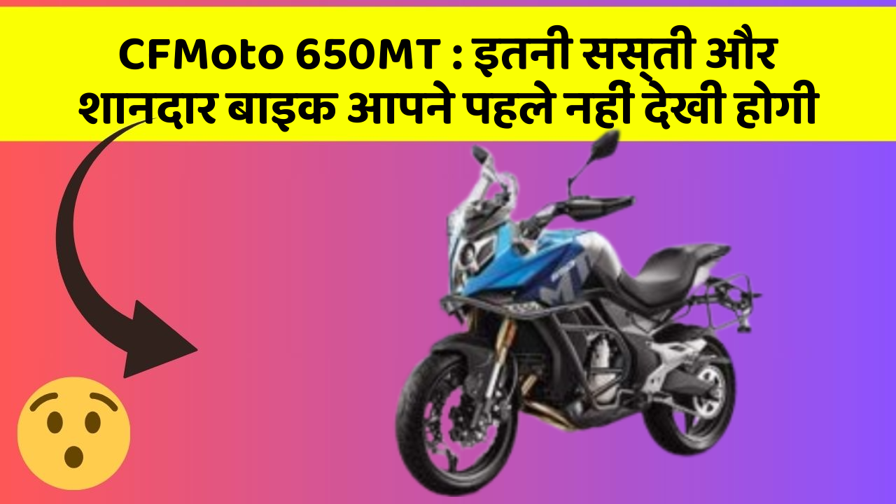 CFMoto 650MT:इतनी सस्ती और शानदार बाइक आपने पहले नहीं देखी होगी