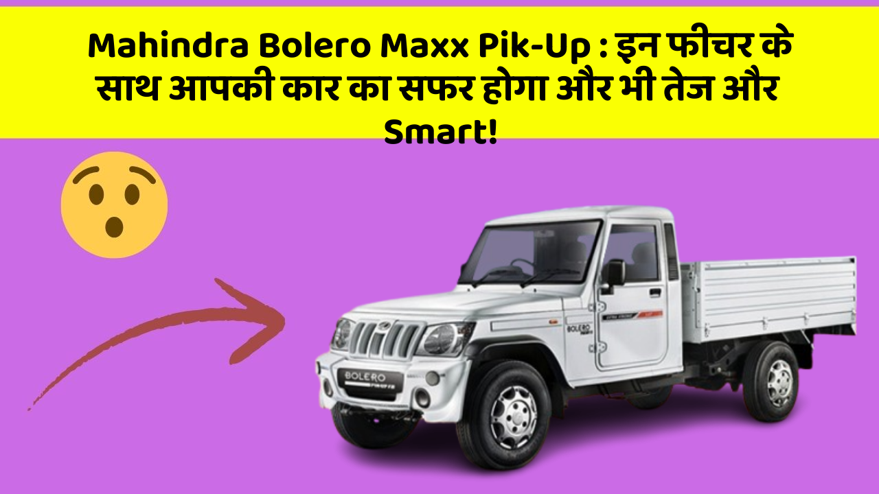 Mahindra Bolero Maxx Pik-Up : इन फीचर के साथ आपकी कार का सफर होगा और भी तेज और Smart!
