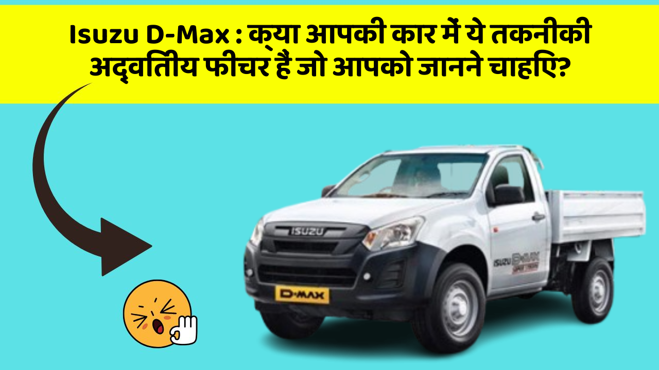 Isuzu D-Max: क्या आपकी कार में ये तकनीकी अद्वितीय फीचर हैं जो आपको जानने चाहिए?