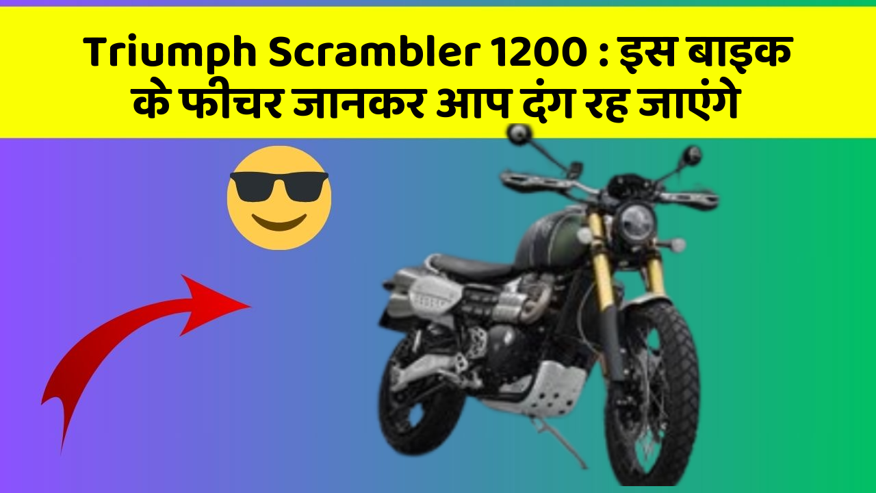 Triumph Scrambler 1200 : इस बाइक के फीचर जानकर आप दंग रह जाएंगे
