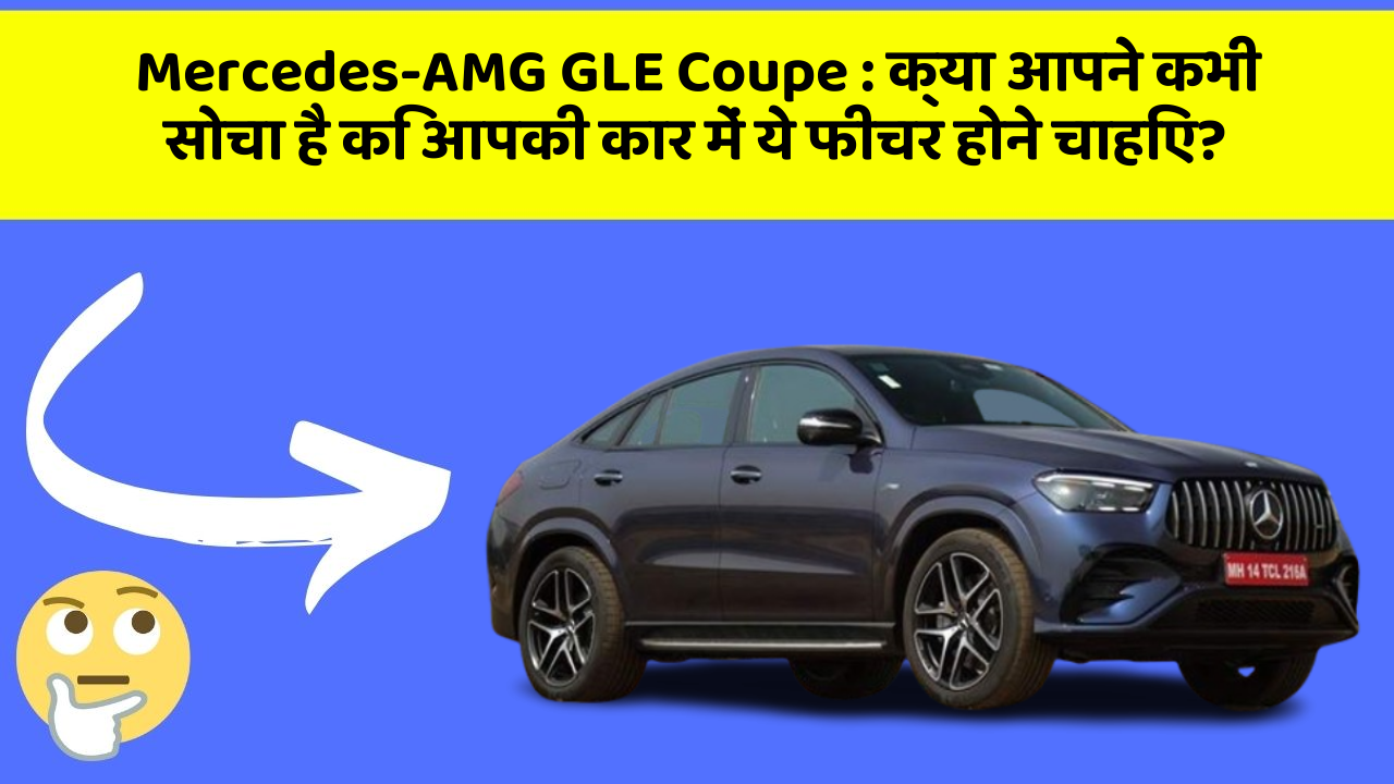 Mercedes-AMG GLE Coupe: क्या आपने कभी सोचा है कि आपकी कार में ये फीचर होने चाहिए?