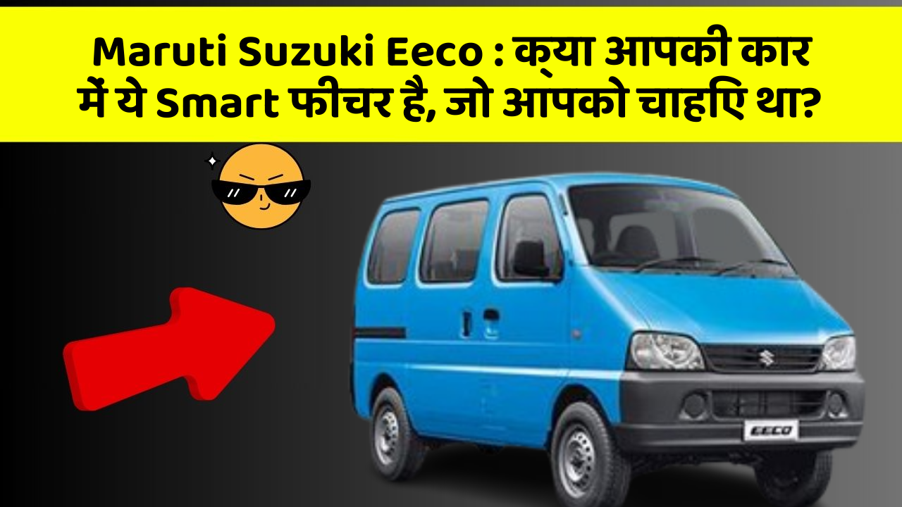 Maruti Suzuki Eeco: क्या आपकी कार में ये Smart फीचर है, जो आपको चाहिए था?
