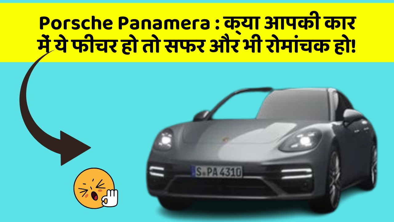 Porsche Panamera: क्या आपकी कार में ये फीचर हो तो सफर और भी रोमांचक हो!
