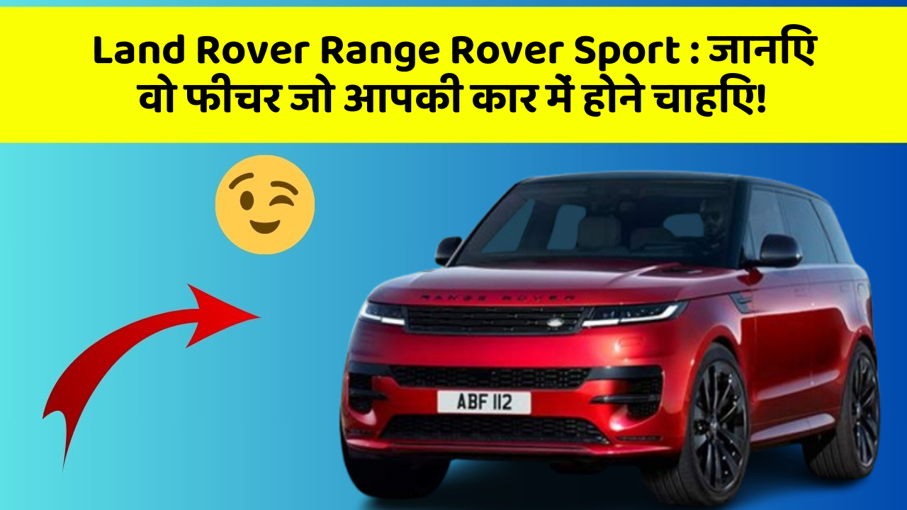Land Rover Range Rover Sport: जानिए वो फीचर जो आपकी कार में होने चाहिए!