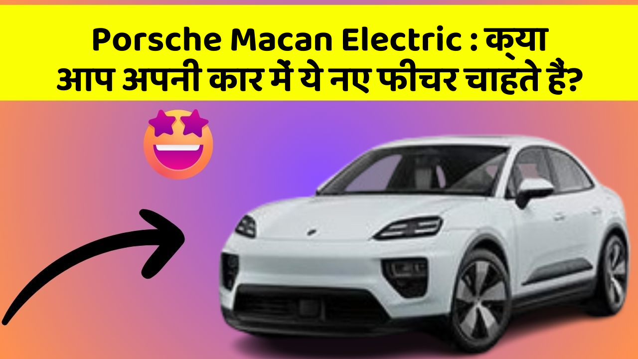 Porsche Macan Electric : क्या आप अपनी कार में ये नए फीचर चाहते हैं? Porsche Macan Electric : क्या आप अपनी कार में ये नए फीचर चाहते हैं?