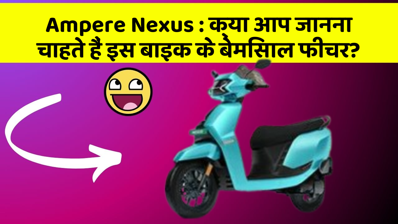 Ampere Nexus: क्या आप जानना चाहते हैं इस बाइक के बेमिसाल फीचर?
