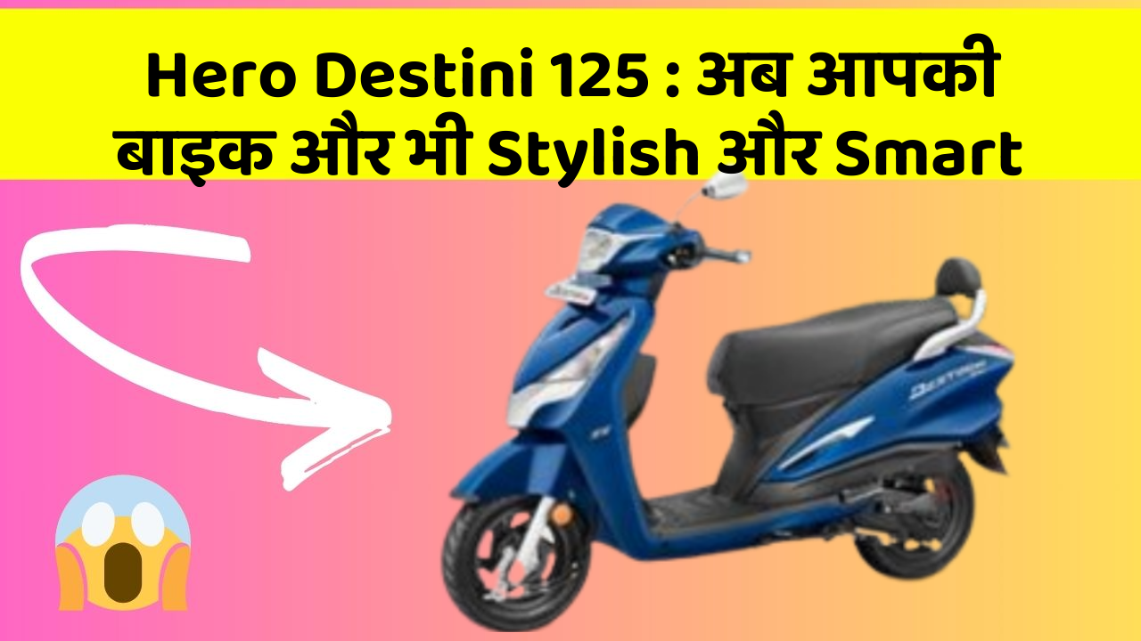 Hero Destini 125 : अब आपकी बाइक और भी Stylish और Smart