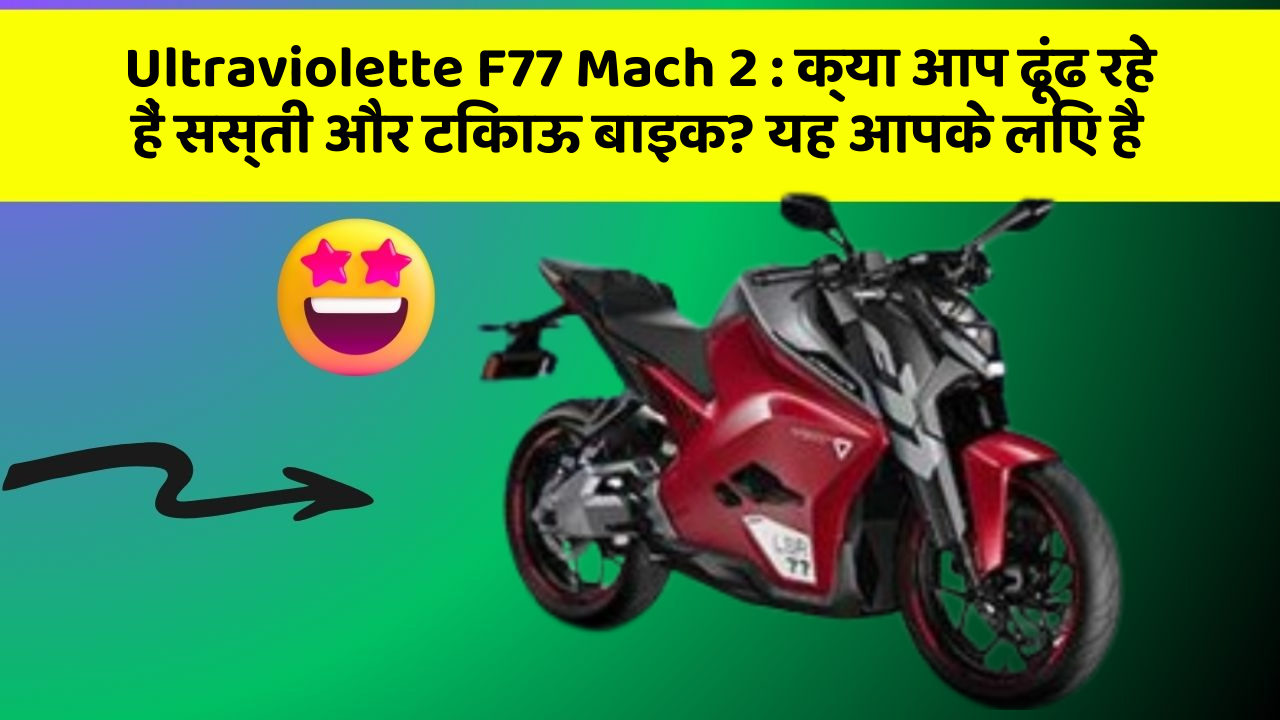 Ultraviolette F77 Mach 2 : क्या आप ढूंढ रहे हैं सस्ती और टिकाऊ बाइक? यह आपके लिए है