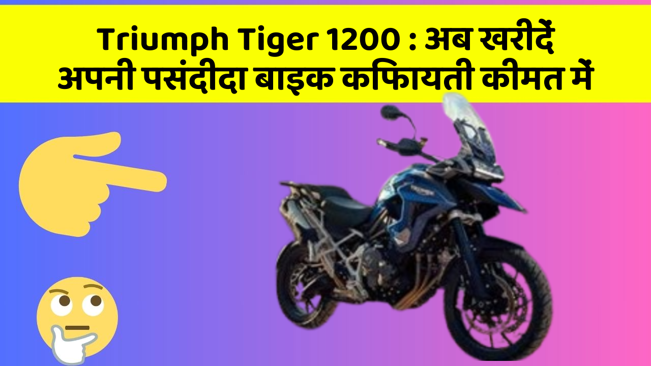 Triumph Tiger 1200: अब खरीदें अपनी पसंदीदा बाइक किफायती कीमत में