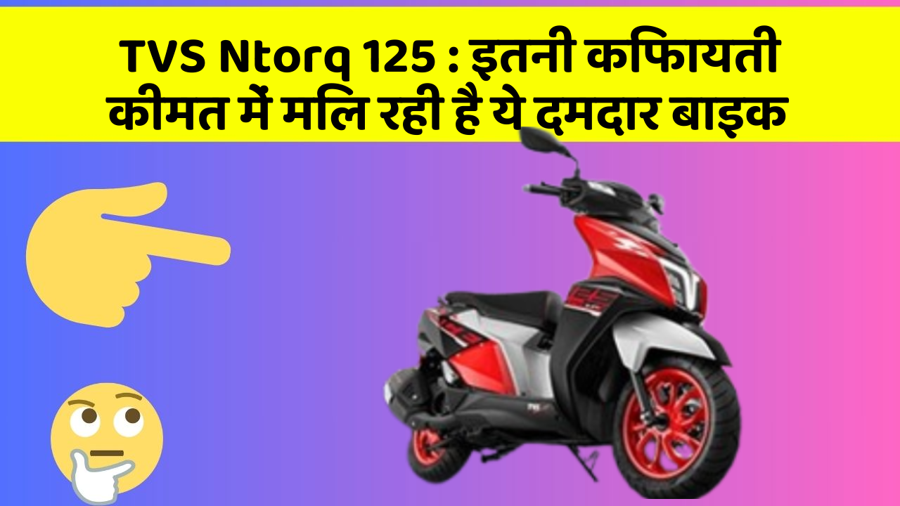 TVS Ntorq 125 : इतनी किफायती कीमत में मिल रही है ये दमदार बाइक TVS Ntorq 125 : इतनी किफायती कीमत में मिल रही है ये दमदार बाइक