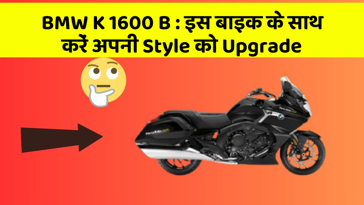 BMW K 1600 B : इस बाइक के साथ करें अपनी Style को Upgrade