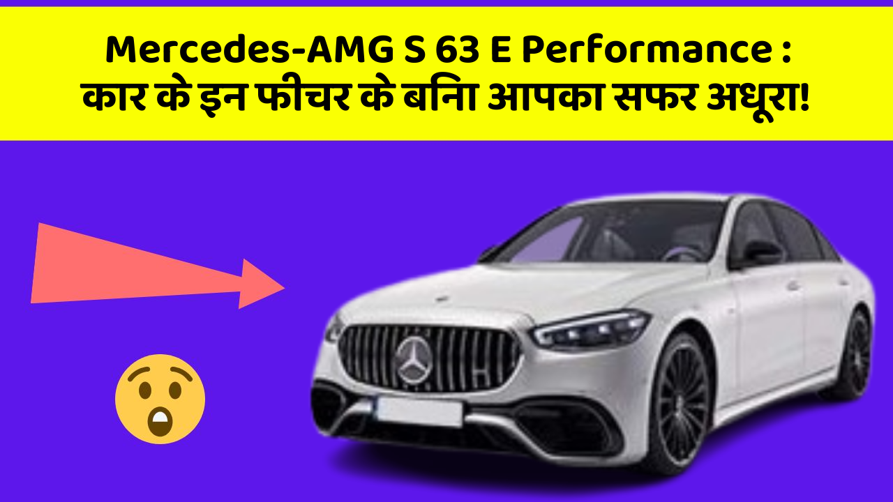 Mercedes-AMG S 63 E Performance : कार के इन फीचर के बिना आपका सफर अधूरा!