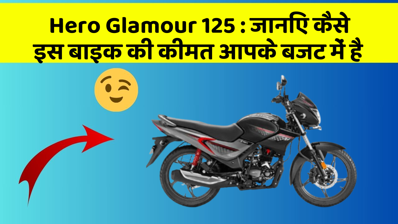 Hero Glamour 125 : जानिए कैसे इस बाइक की कीमत आपके बजट में है