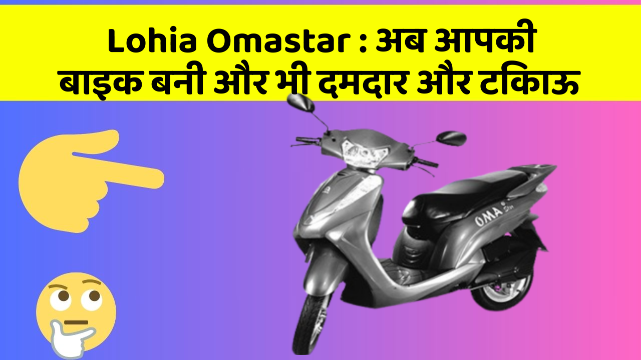 Lohia Omastar:अब आपकी बाइक बनी और भी दमदार और टिकाऊ