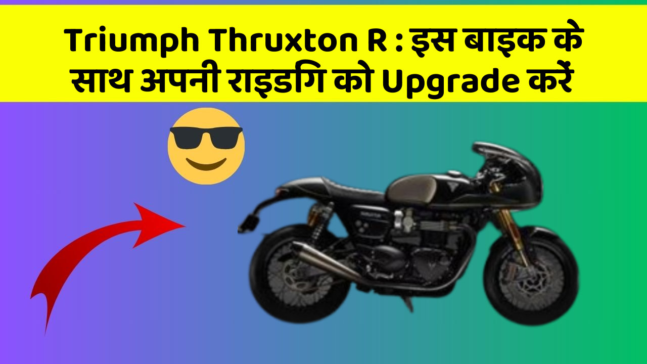 Triumph Thruxton R : इस बाइक के साथ अपनी राइडिंग को Upgrade करें