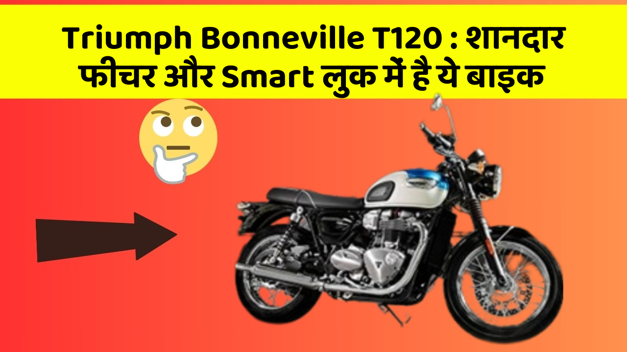 Triumph Bonneville T120 : शानदार फीचर और Smart लुक में है ये बाइक