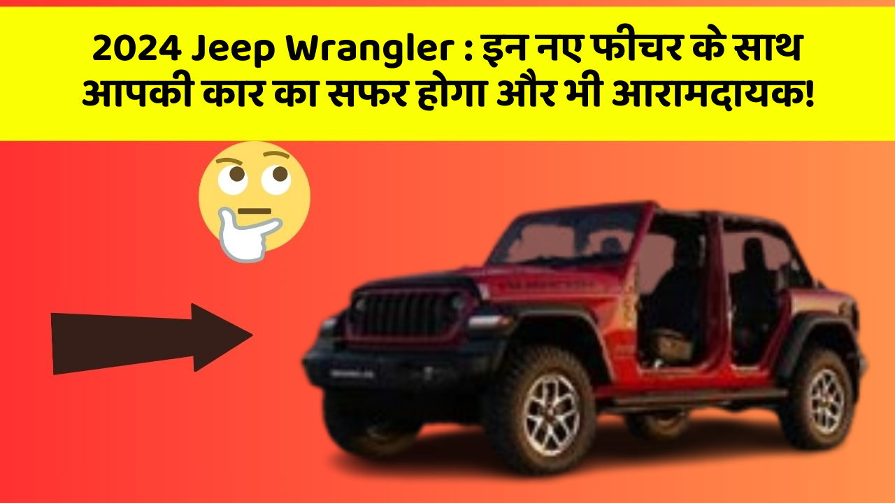 2024 Jeep Wrangler: इन नए फीचर के साथ आपकी कार का सफर होगा और भी आरामदायक!