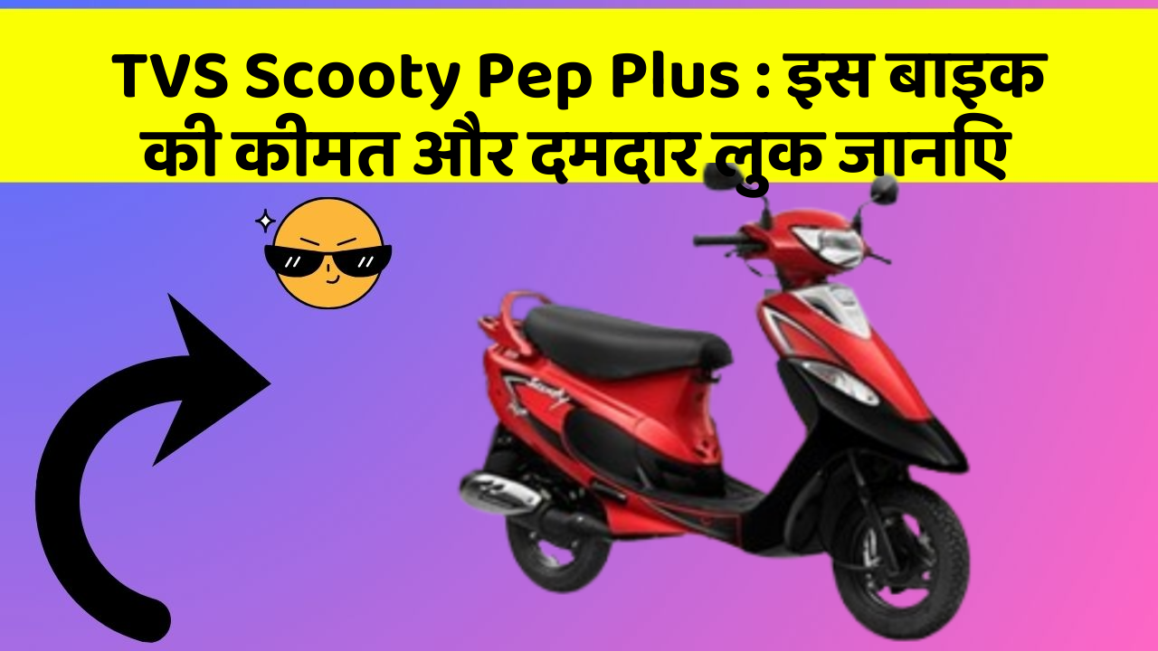 TVS Scooty Pep Plus: इस बाइक की कीमत और दमदार लुक जानिए