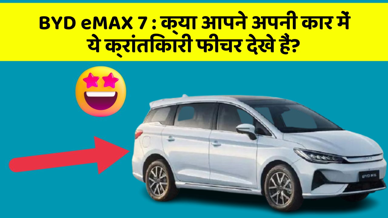 BYD eMAX 7 : क्या आपने अपनी कार में ये क्रांतिकारी फीचर देखे हैं? BYD eMAX 7 : क्या आपने अपनी कार में ये क्रांतिकारी फीचर देखे हैं?