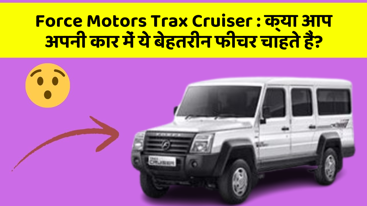 Force Motors Trax Cruiser: क्या आप अपनी कार में ये बेहतरीन फीचर चाहते हैं?