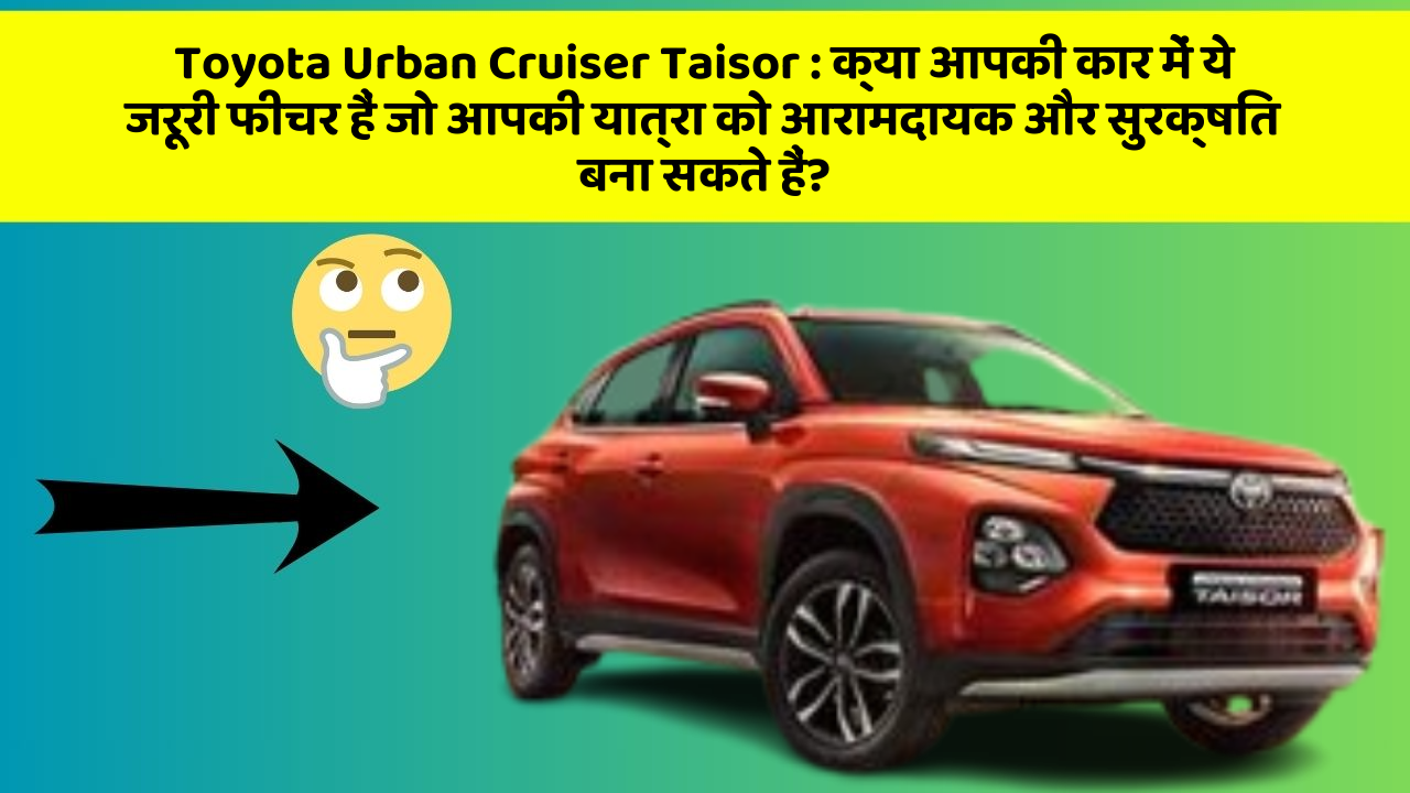 Toyota Urban Cruiser Taisor: क्या आपकी कार में ये जरूरी फीचर हैं जो आपकी यात्रा को आरामदायक और सुरक्षित बना सकते हैं?