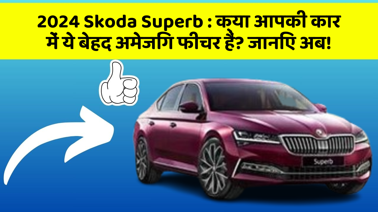 2024 Skoda Superb : क्या आपकी कार में ये बेहद अमेजिंग फीचर हैं? जानिए अब!