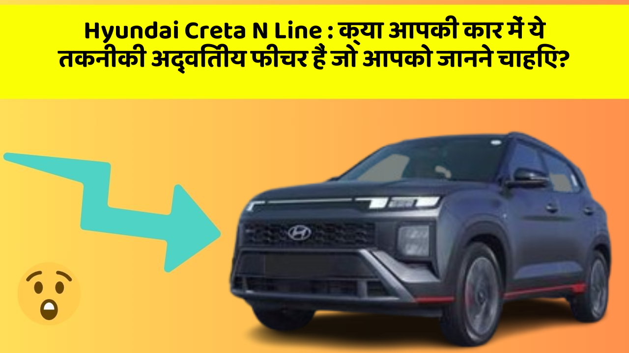Hyundai Creta N Line: क्या आपकी कार में ये तकनीकी अद्वितीय फीचर हैं जो आपको जानने चाहिए?