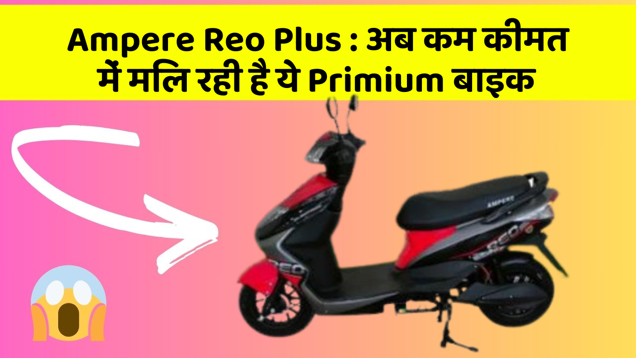 Ampere Reo Plus : अब कम कीमत में मिल रही है ये Primium बाइक Ampere Reo Plus : अब कम कीमत में मिल रही है ये Primium बाइक
