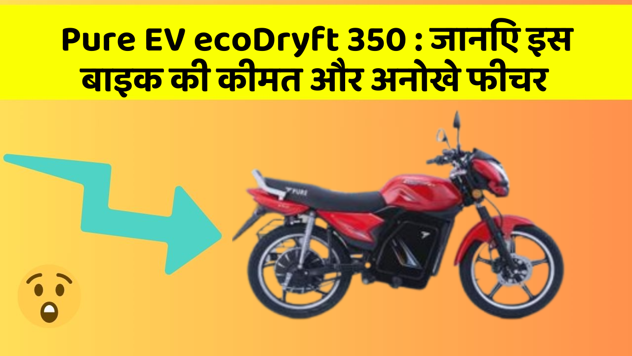 Pure EV ecoDryft 350 : जानिए इस बाइक की कीमत और अनोखे फीचर