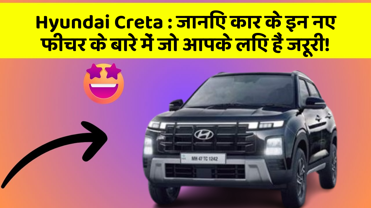 Hyundai Creta: जानिए कार के इन नए फीचर के बारे में जो आपके लिए हैं जरूरी!