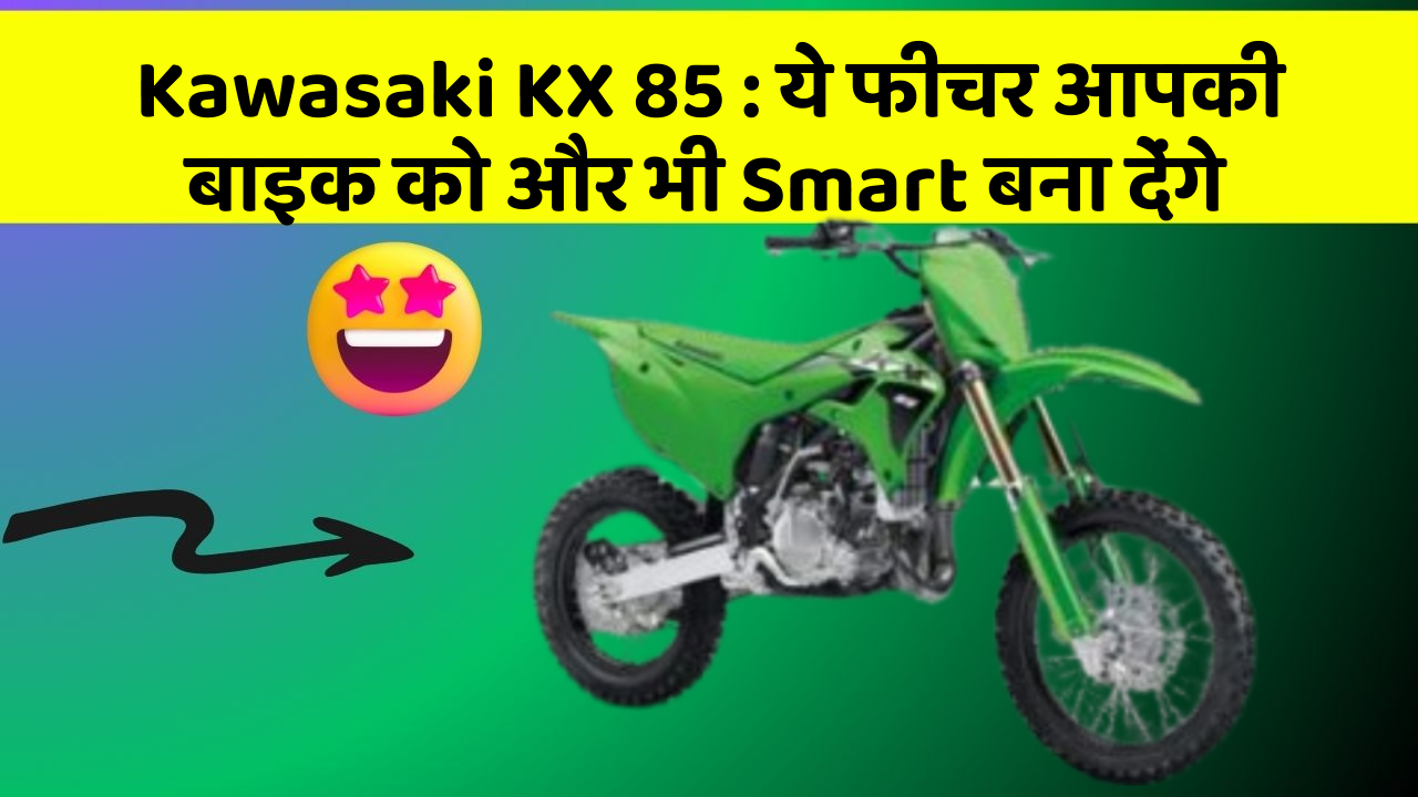 Kawasaki KX 85 : ये फीचर आपकी बाइक को और भी Smart बना देंगे