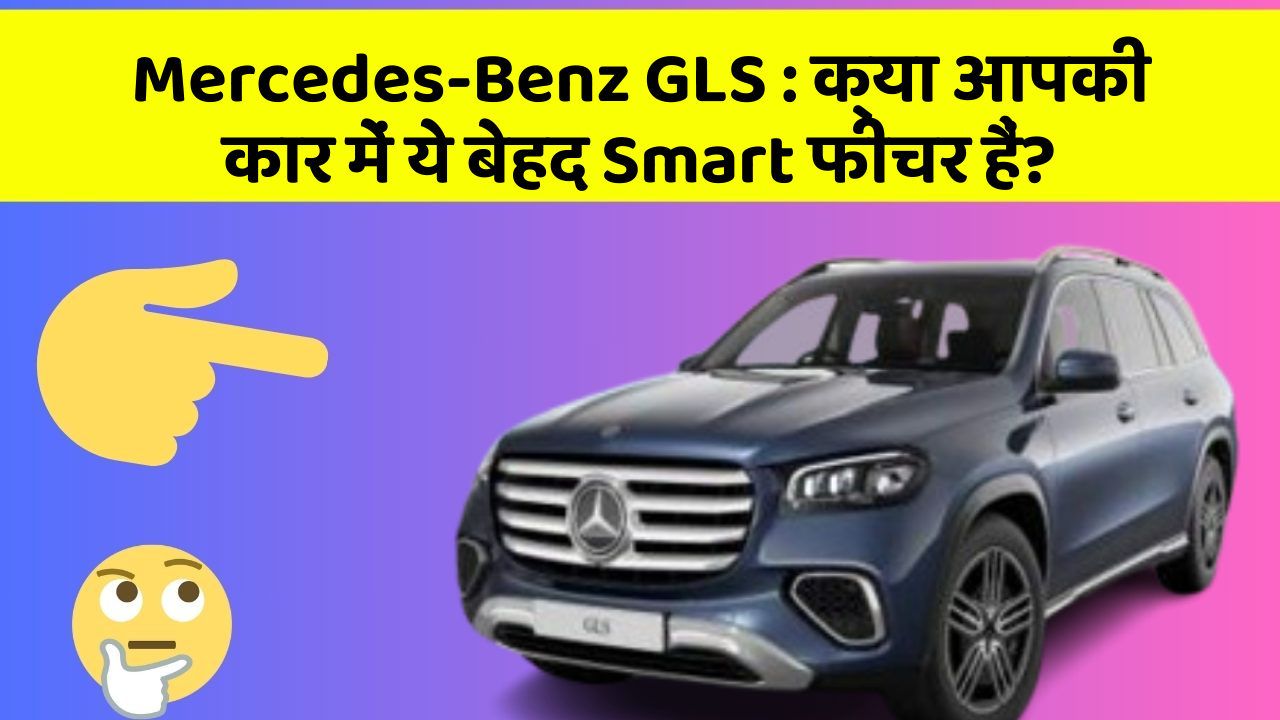 Mercedes-Benz GLS : क्या आपकी कार में ये बेहद Smart फीचर हैं?