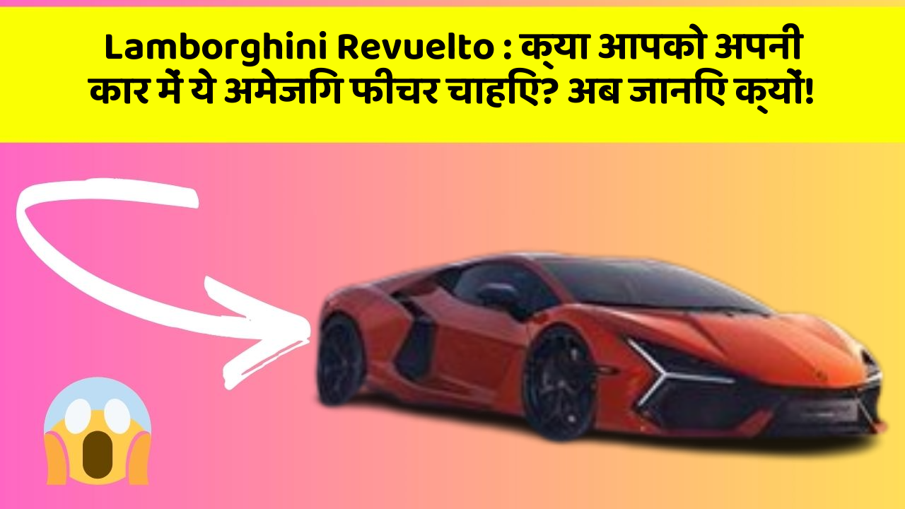 Lamborghini Revuelto : क्या आपको अपनी कार में ये अमेजिंग फीचर चाहिए? अब जानिए क्यों!