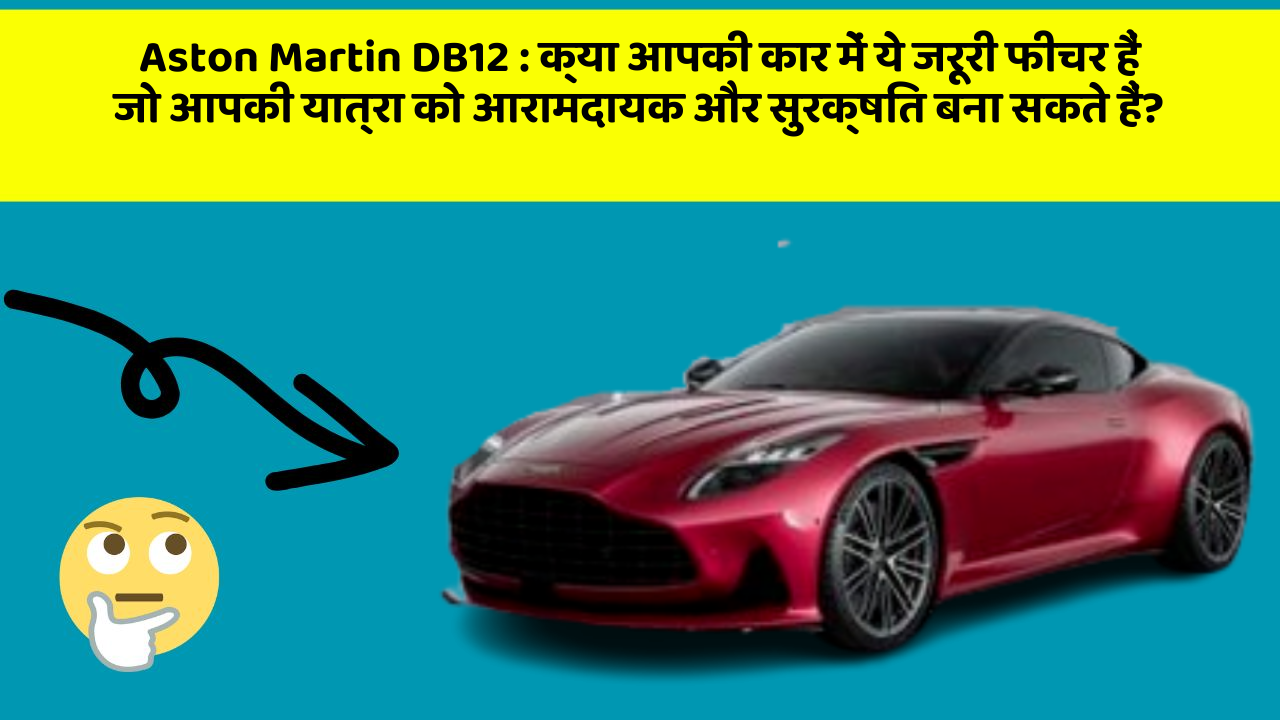 Aston Martin DB12 : क्या आपकी कार में ये जरूरी फीचर हैं जो आपकी यात्रा को आरामदायक और सुरक्षित बना सकते हैं?