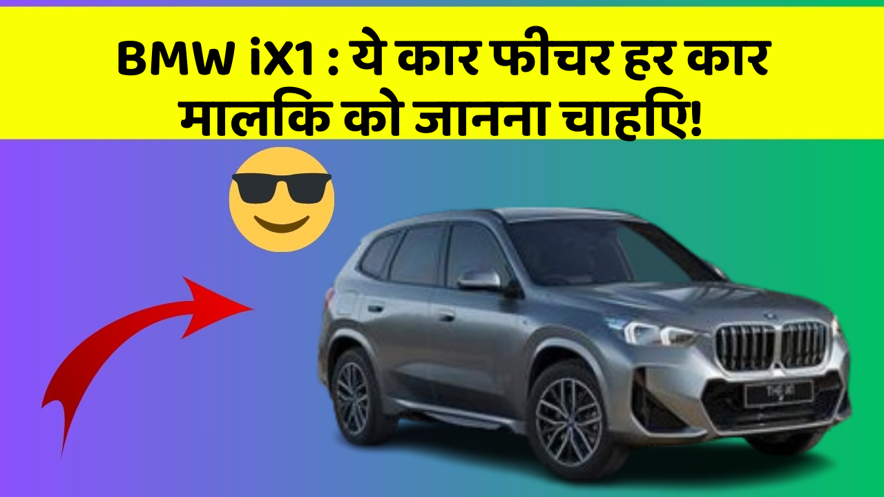 BMW iX1 : ये कार फीचर हर कार मालिक को जानना चाहिए!