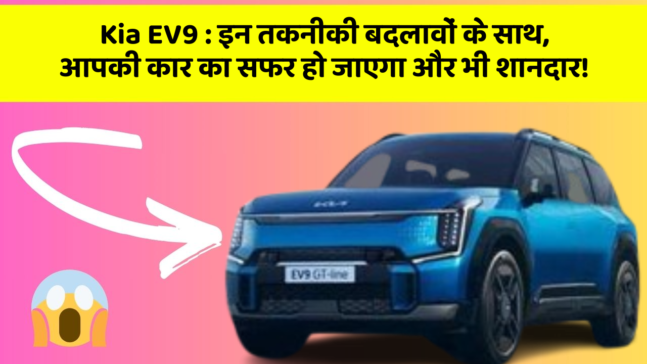 Kia EV9 : इन तकनीकी बदलावों के साथ, आपकी कार का सफर हो जाएगा और भी शानदार!