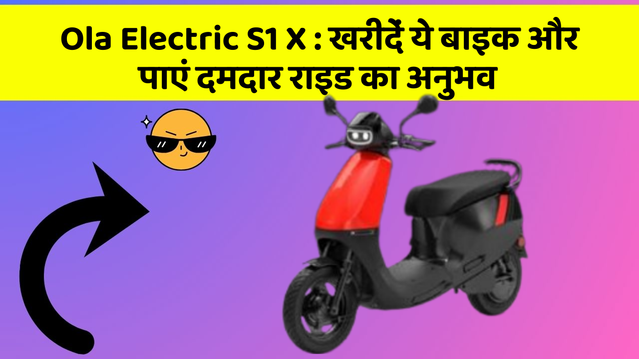 Ola Electric S1 X: खरीदें ये बाइक और पाएं दमदार राइड का अनुभव