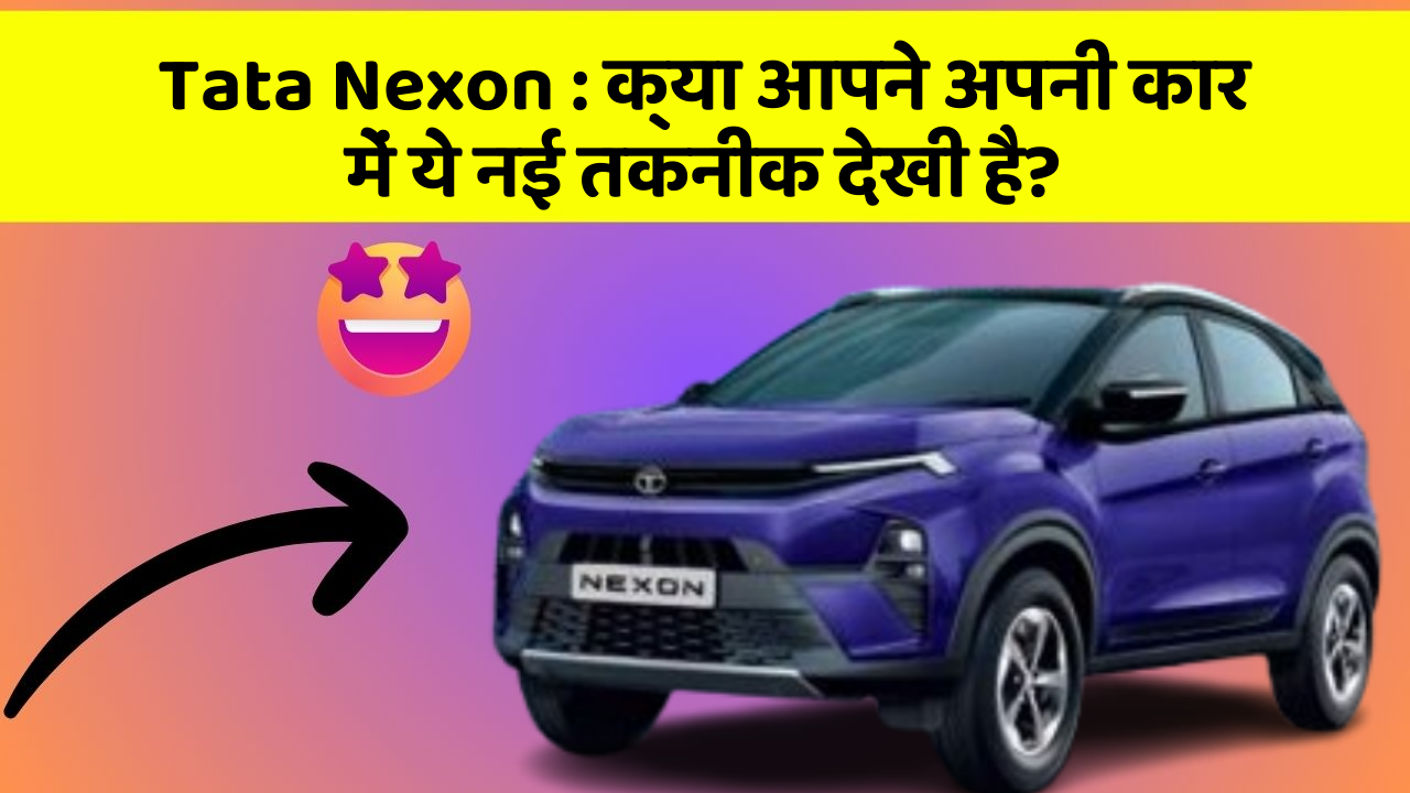 Tata Nexon: क्या आपने अपनी कार में ये नई तकनीक देखी है?